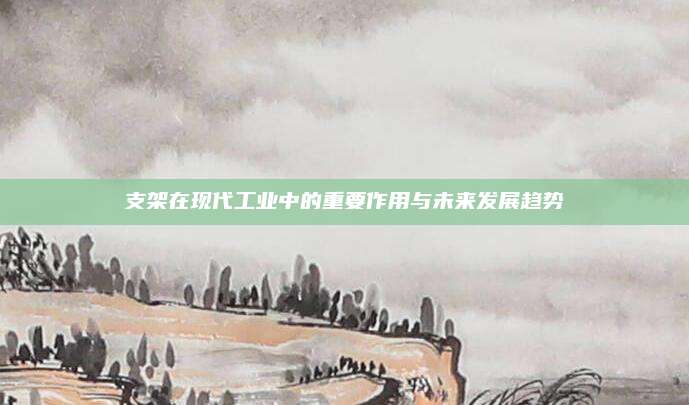 支架在現(xiàn)代工業(yè)中的重要作用與未來發(fā)展趨勢