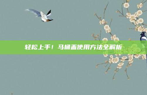 輕松上手！馬桶蓋使用方法全解析