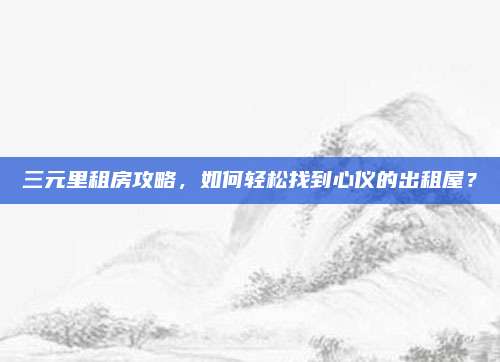 三元里租房攻略,，如何輕松找到心儀的出租屋,？