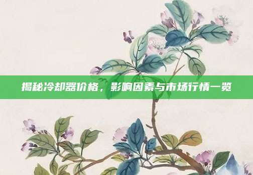 揭秘冷卻器價(jià)格，影響因素與市場(chǎng)行情一覽