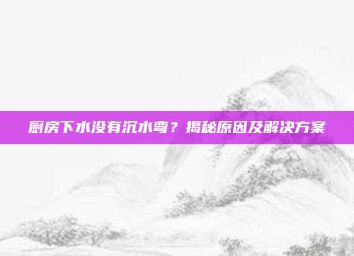 廚房下水沒有沉水彎,？揭秘原因及解決方案