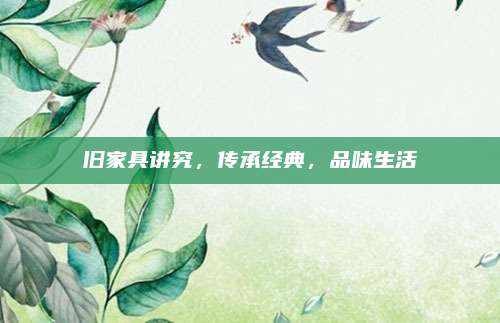 舊家具講究,，傳承經(jīng)典,，品味生活