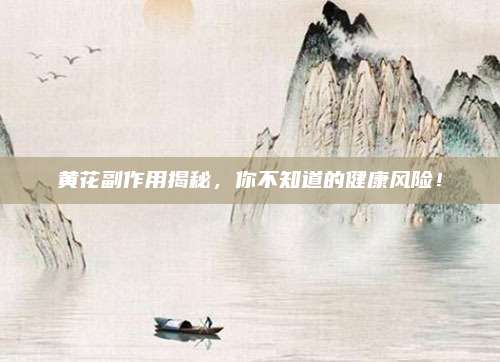黃花副作用揭秘,，你不知道的健康風(fēng)險,！
