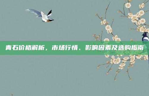 青石價格解析，市場行情,、影響因素及選購指南