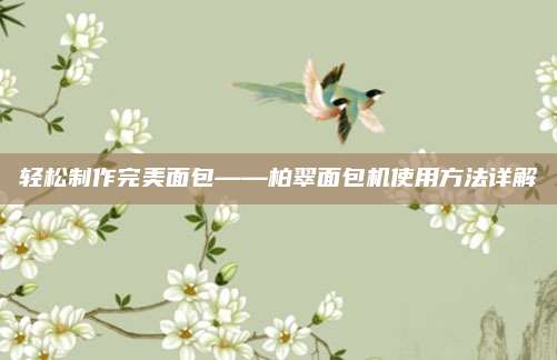 輕松制作完美面包——柏翠面包機(jī)使用方法詳解