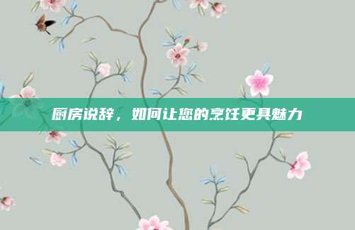 廚房說辭，如何讓您的烹飪更具魅力