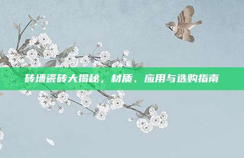 磚墻瓷磚大揭秘,，材質(zhì),、應(yīng)用與選購(gòu)指南