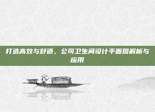 打造高效與舒適，公司衛(wèi)生間設(shè)計平面圖解析與應(yīng)用