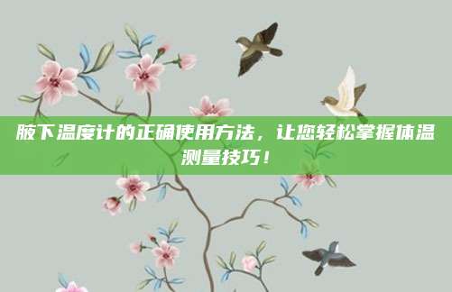 腋下溫度計(jì)的正確使用方法,，讓您輕松掌握體溫測(cè)量技巧！