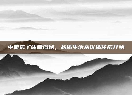 中南房子質(zhì)量揭秘,，品質(zhì)生活從優(yōu)質(zhì)住房開始