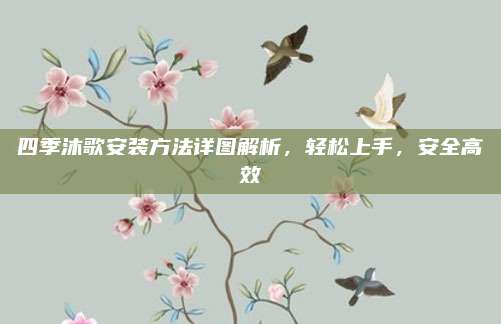 四季沐歌安裝方法詳圖解析,，輕松上手,，安全高效