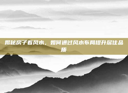 揭秘房子看風水,，如何通過風水布局提升居住品質(zhì)