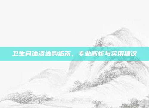 衛(wèi)生間油漆選購指南,，專業(yè)解析與實用建議