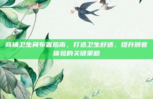 商鋪衛(wèi)生間布置指南,，打造衛(wèi)生舒適,、提升顧客體驗的關(guān)鍵策略