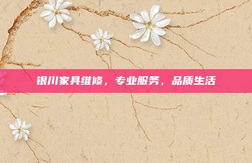 銀川家具維修,，專業(yè)服務(wù)，品質(zhì)生活