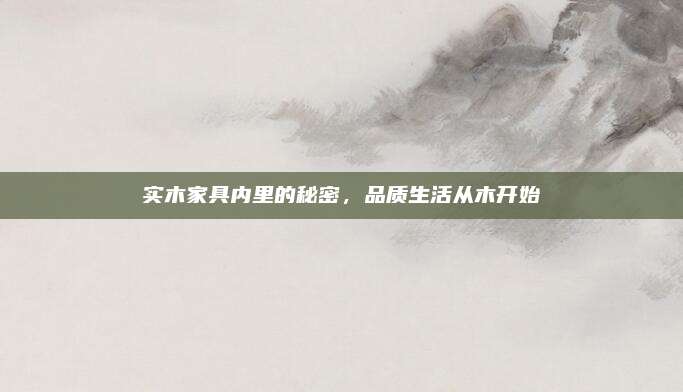 實木家具內(nèi)里的秘密,，品質(zhì)生活從木開始