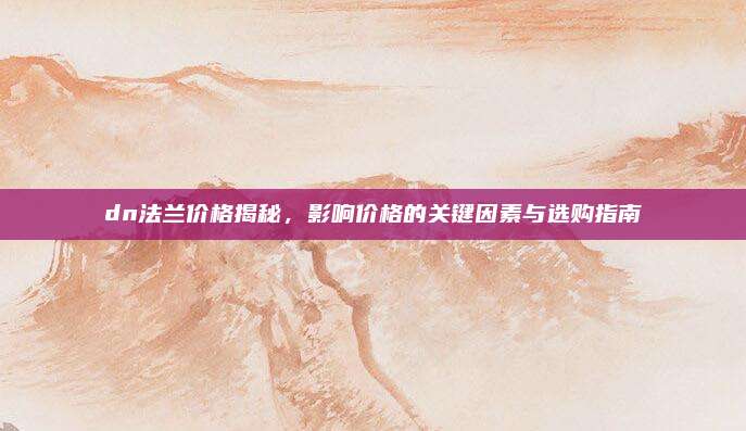 dn法蘭價(jià)格揭秘,，影響價(jià)格的關(guān)鍵因素與選購指南