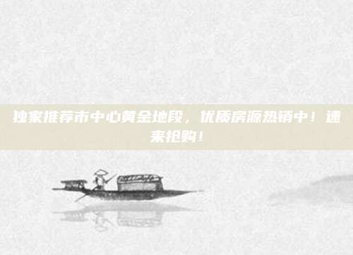 獨(dú)家推薦市中心黃金地段，優(yōu)質(zhì)房源熱銷中,！速來(lái)?yè)屬?gòu),！