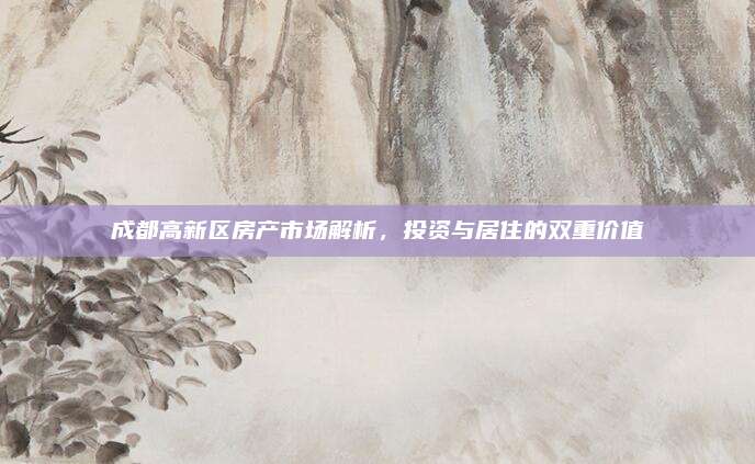 成都高新區(qū)房產(chǎn)市場解析，投資與居住的雙重價值