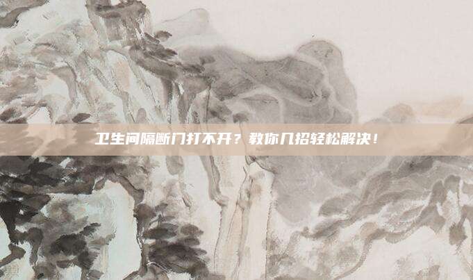衛(wèi)生間隔斷門(mén)打不開(kāi)？教你幾招輕松解決,！