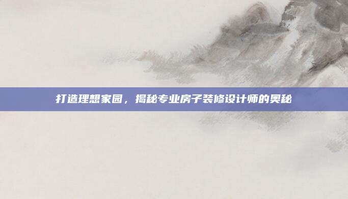 打造理想家園，揭秘專業(yè)房子裝修設(shè)計師的奧秘