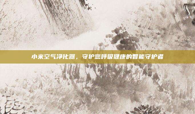 小米空氣凈化器，守護您呼吸健康的智能守護者