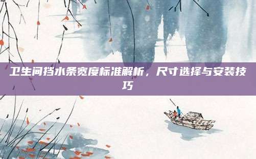 衛(wèi)生間擋水條寬度標(biāo)準(zhǔn)解析,，尺寸選擇與安裝技巧