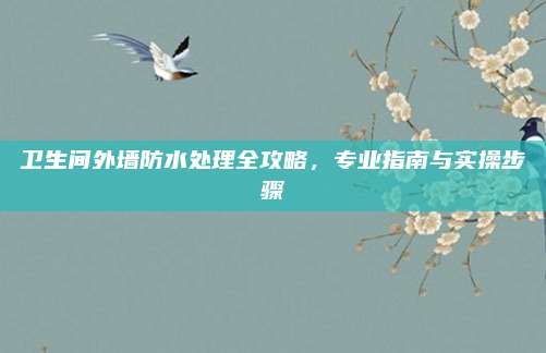 衛(wèi)生間外墻防水處理全攻略,，專業(yè)指南與實(shí)操步驟