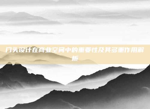 門(mén)頭設(shè)計(jì)在商業(yè)空間中的重要性及其多重作用解析
