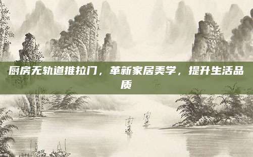 廚房無軌道推拉門，革新家居美學(xué),，提升生活品質(zhì)