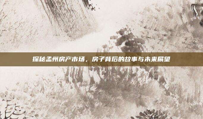 探秘孟州房產(chǎn)市場,，房子背后的故事與未來展望