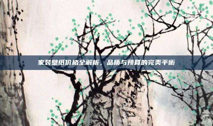 家裝壁紙價格全解析，品質(zhì)與預(yù)算的完美平衡