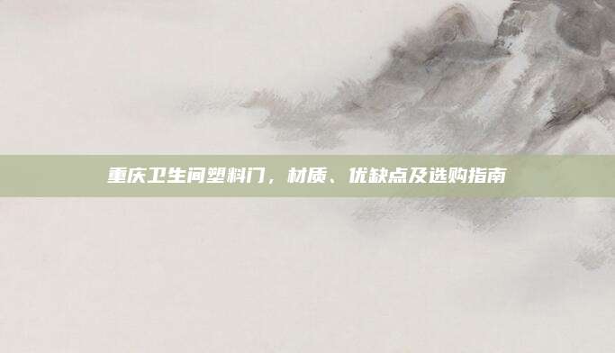 重慶衛(wèi)生間塑料門,，材質(zhì)、優(yōu)缺點(diǎn)及選購指南