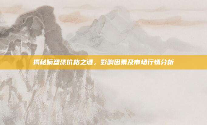 揭秘噴塑漆價格之謎,，影響因素及市場行情分析