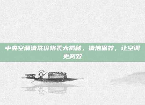 中央空調(diào)清洗價格表大揭秘,，清潔保養(yǎng)，讓空調(diào)更高效