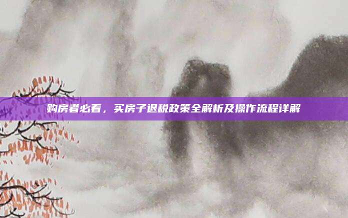 購房者必看,，買房子退稅政策全解析及操作流程詳解