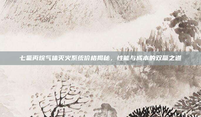 七氟丙烷氣體滅火系統(tǒng)價格揭秘,，性能與成本的雙贏之道
