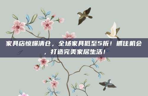 家具店驚爆清倉,，全場(chǎng)家具低至5折,！抓住機(jī)會(huì)，打造完美家居生活,！