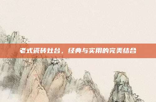 老式瓷磚灶臺,，經典與實用的完美結合