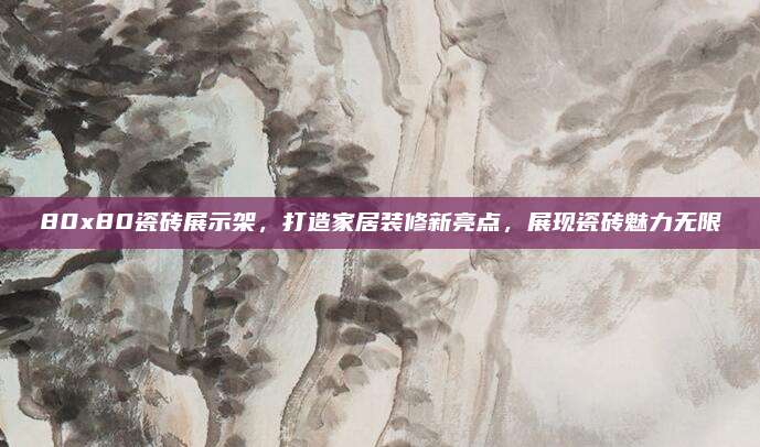 80x80瓷磚展示架，打造家居裝修新亮點,，展現(xiàn)瓷磚魅力無限