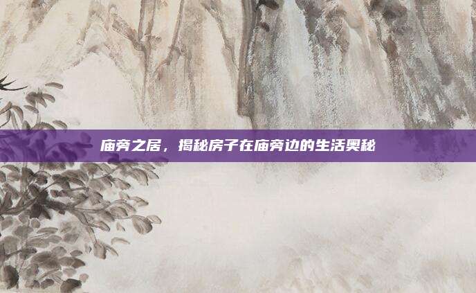 廟旁之居，揭秘房子在廟旁邊的生活?yuàn)W秘