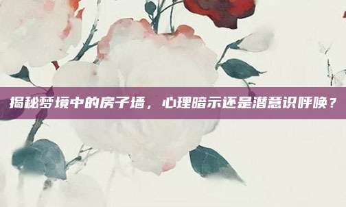 揭秘夢(mèng)境中的房子墻，心理暗示還是潛意識(shí)呼喚,？