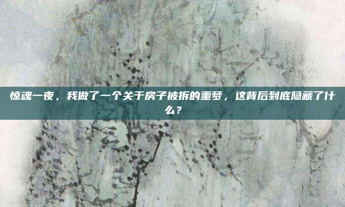 驚魂一夜，我做了一個(gè)關(guān)于房子被拆的噩夢(mèng),，這背后到底隱藏了什么,？