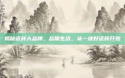 揭秘瓷磚大品牌,，品質(zhì)生活，從一塊好瓷磚開(kāi)始