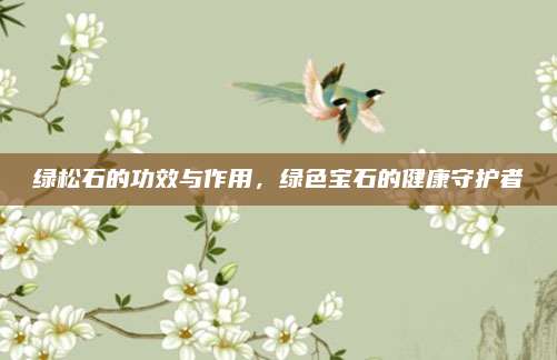 綠松石的功效與作用，綠色寶石的健康守護(hù)者