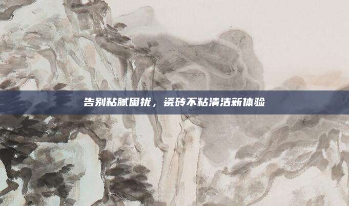 告別粘膩困擾,，瓷磚不粘清潔新體驗(yàn)