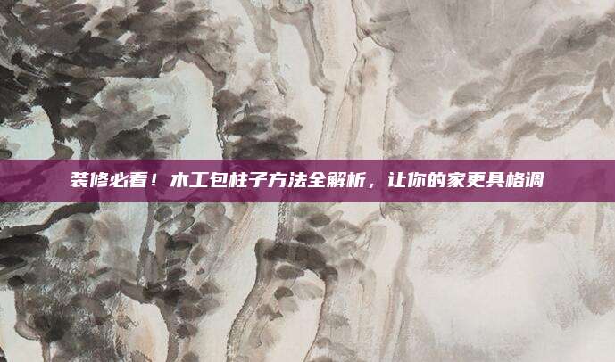 裝修必看！木工包柱子方法全解析,，讓你的家更具格調(diào)