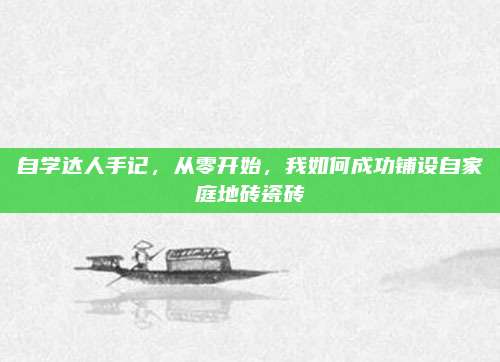 自學(xué)達(dá)人手記,，從零開始,，我如何成功鋪設(shè)自家庭地磚瓷磚
