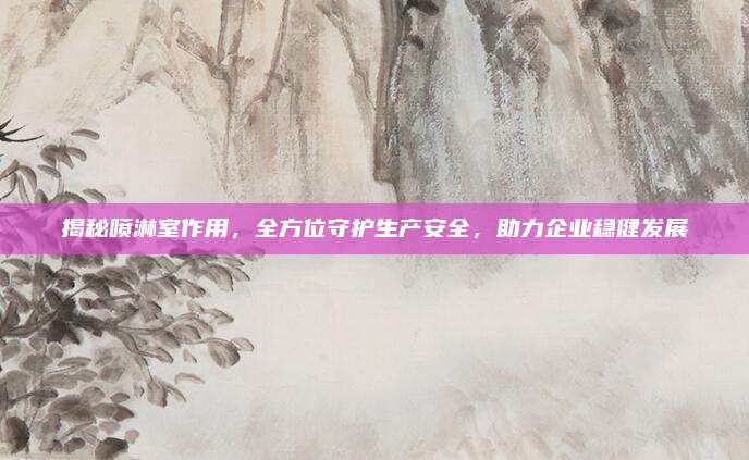 揭秘噴淋室作用,，全方位守護(hù)生產(chǎn)安全,，助力企業(yè)穩(wěn)健發(fā)展