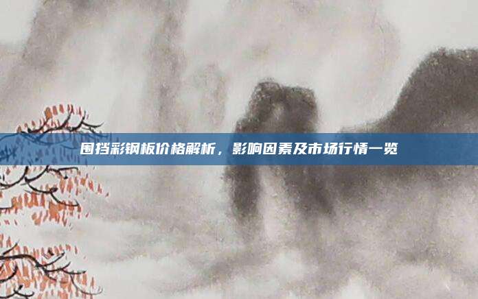 圍擋彩鋼板價(jià)格解析,，影響因素及市場行情一覽